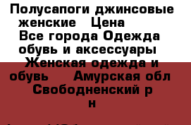 Полусапоги джинсовые женские › Цена ­ 500 - Все города Одежда, обувь и аксессуары » Женская одежда и обувь   . Амурская обл.,Свободненский р-н